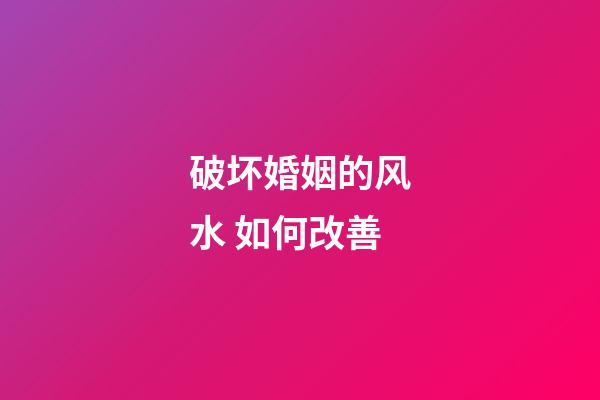 破坏婚姻的风水 如何改善